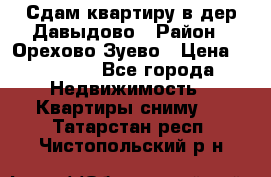 Сдам квартиру в дер.Давыдово › Район ­ Орехово-Зуево › Цена ­ 12 000 - Все города Недвижимость » Квартиры сниму   . Татарстан респ.,Чистопольский р-н
